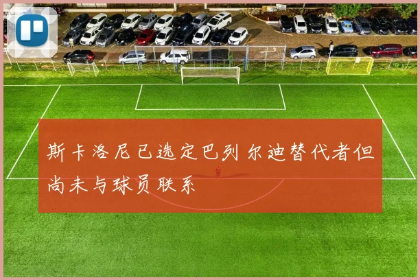 斯卡洛尼已选定巴列尔迪替代者但尚未与球员联系