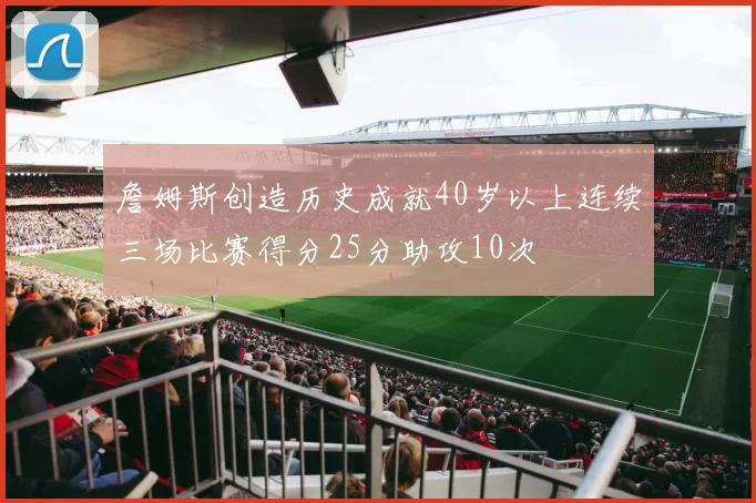 詹姆斯创造历史成就40岁以上连续三场比赛得分25分助攻10次
