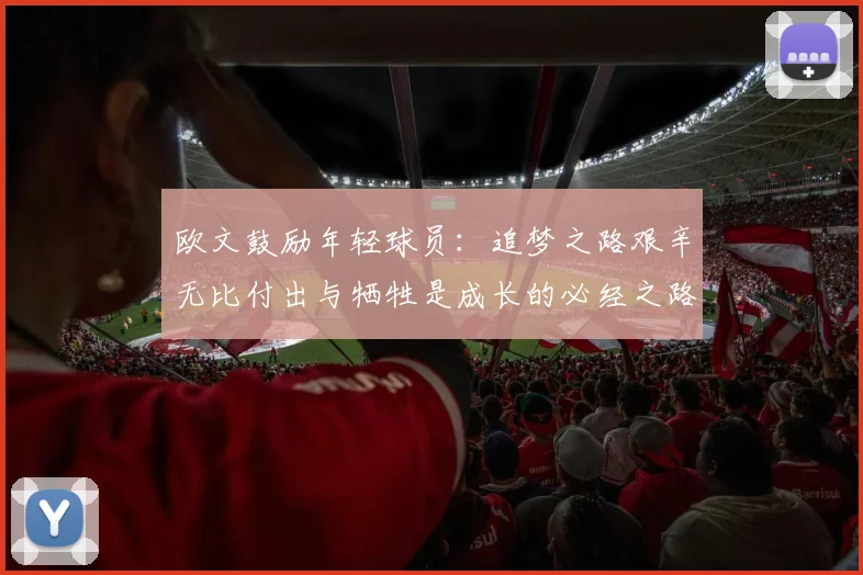 欧文鼓励年轻球员：追梦之路艰辛无比付出与牺牲是成长的必经之路