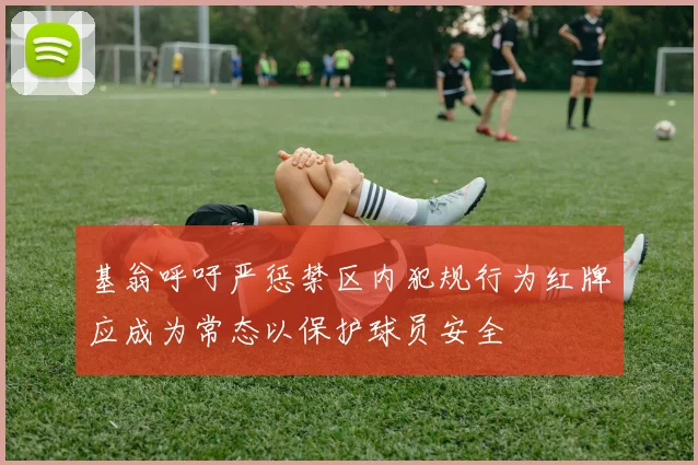 基翁呼吁严惩禁区内犯规行为红牌应成为常态以保护球员安全