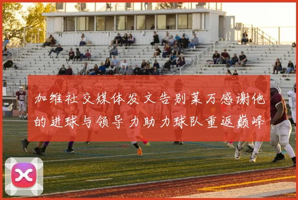 加维社交媒体发文告别莱万感谢他的进球与领导力助力球队重返巅峰