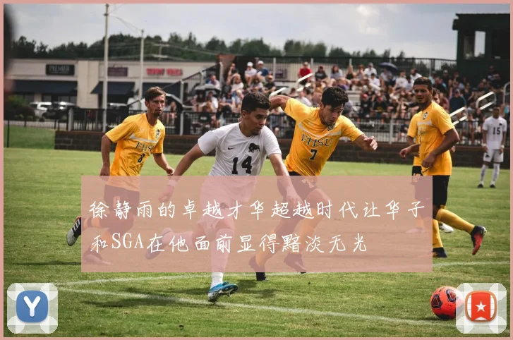 徐静雨的卓越才华超越时代让华子和SGA在他面前显得黯淡无光