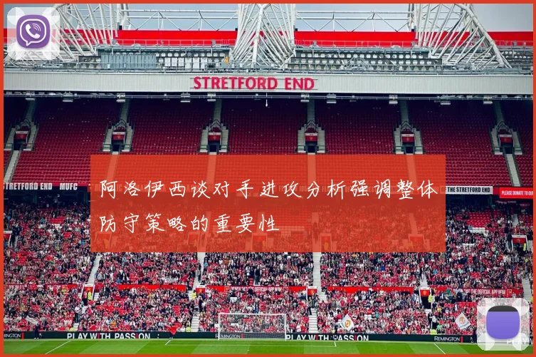 阿洛伊西谈对手进攻分析强调整体防守策略的重要性