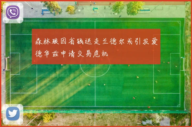 森林狼因省钱送走兰德尔或引发爱德华兹申请交易危机