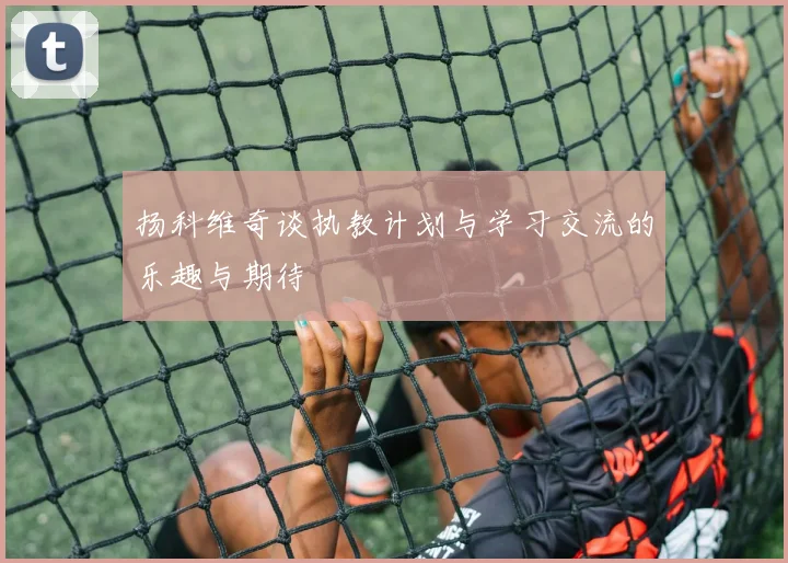 扬科维奇谈执教计划与学习交流的乐趣与期待