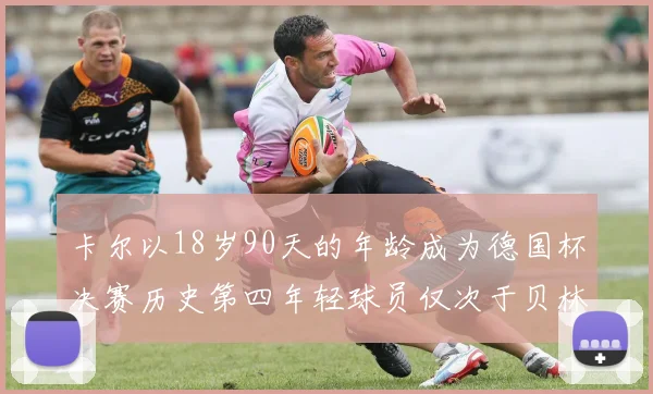 卡尔以18岁90天的年龄成为德国杯决赛历史第四年轻球员仅次于贝林等人