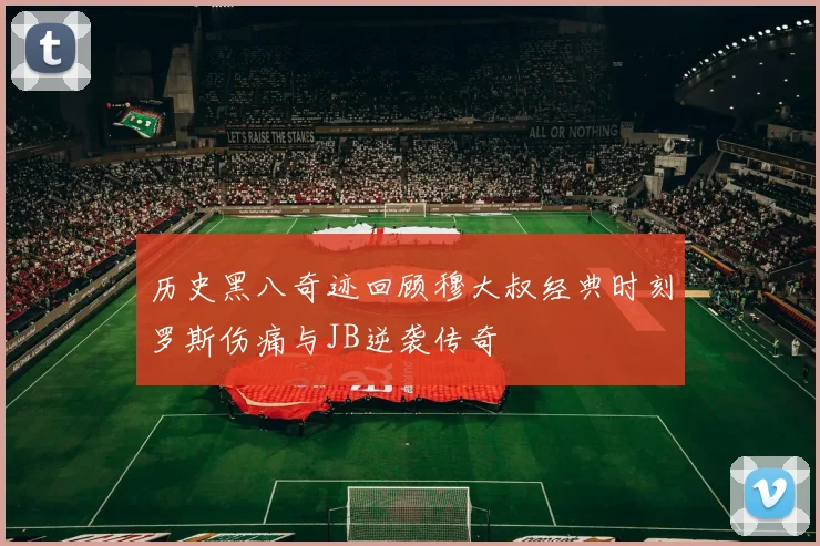 历史黑八奇迹回顾穆大叔经典时刻罗斯伤痛与JB逆袭传奇